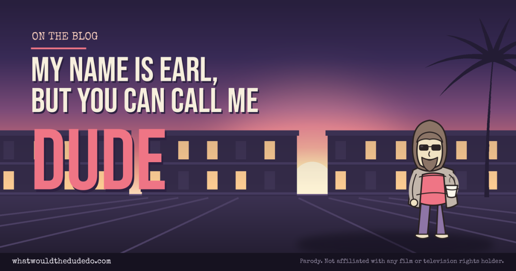 My Name is Earl, But Call Me Dude